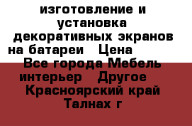 изготовление и установка декоративных экранов на батареи › Цена ­ 3 200 - Все города Мебель, интерьер » Другое   . Красноярский край,Талнах г.